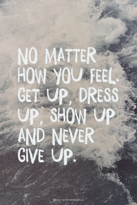 No matter how you feel get up dress up...
