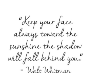 Walt Whitman keep your face always toward the sunshine the...